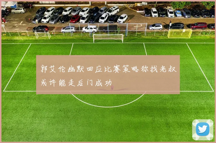 郭艾伦幽默回应比赛策略称找老叔或许能走后门成功