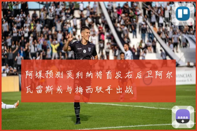 阿媒预测莫利纳将首发右后卫阿尔瓦雷斯或与梅西联手出战