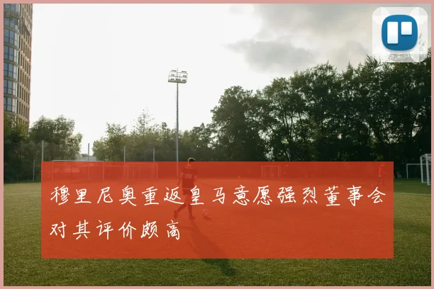 穆里尼奥重返皇马意愿强烈董事会对其评价颇高