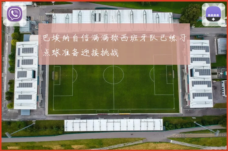 巴埃纳自信满满称西班牙队已练习点球准备迎接挑战