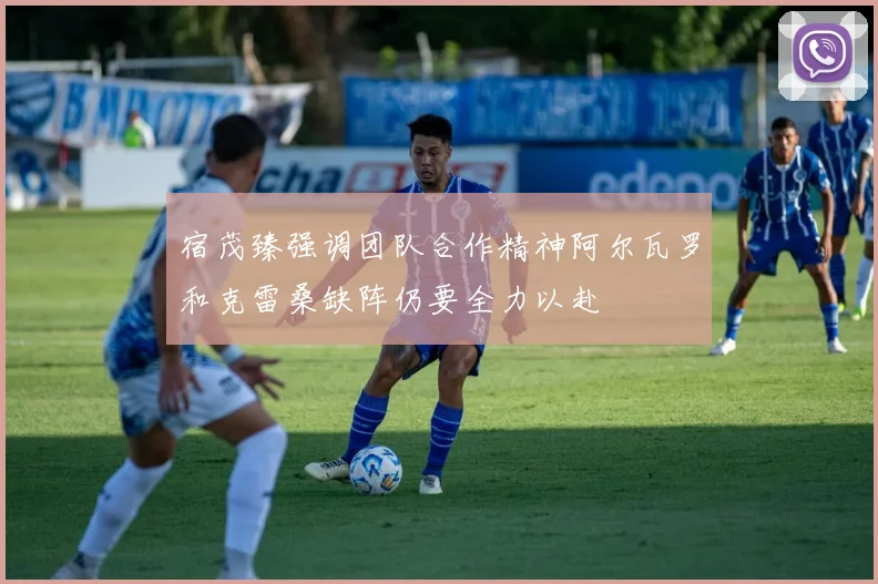 宿茂臻强调团队合作精神阿尔瓦罗和克雷桑缺阵仍要全力以赴