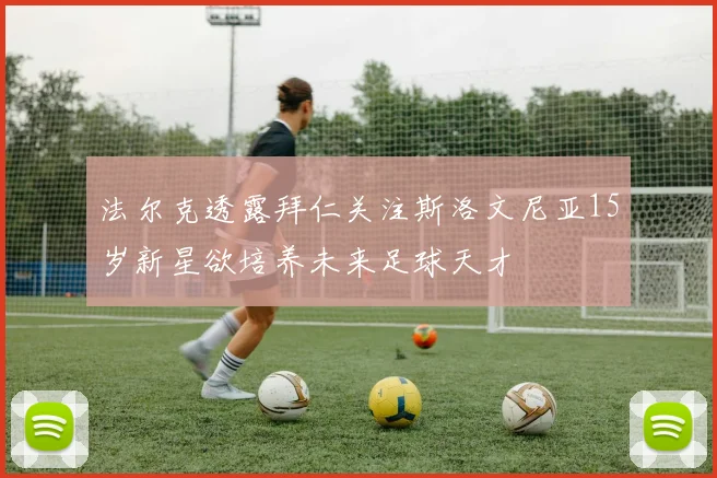 法尔克透露拜仁关注斯洛文尼亚15岁新星欲培养未来足球天才