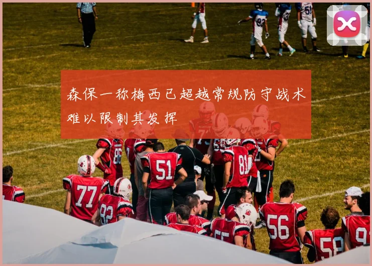 森保一称梅西已超越常规防守战术难以限制其发挥