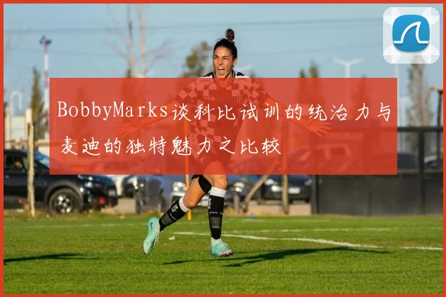 BobbyMarks谈科比试训的统治力与麦迪的独特魅力之比较