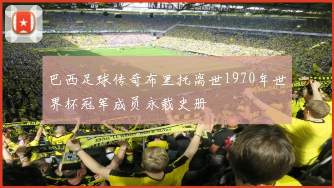 巴西足球传奇布里托离世1970年世界杯冠军成员永载史册