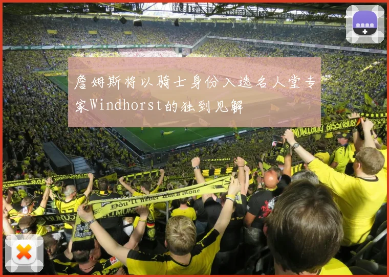 詹姆斯将以骑士身份入选名人堂专家Windhorst的独到见解