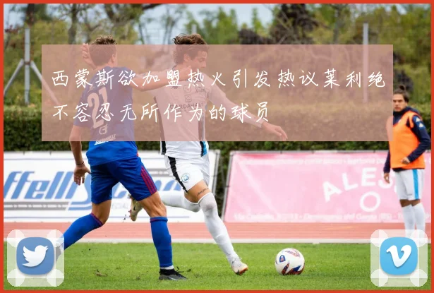 西蒙斯欲加盟热火引发热议莱利绝不容忍无所作为的球员