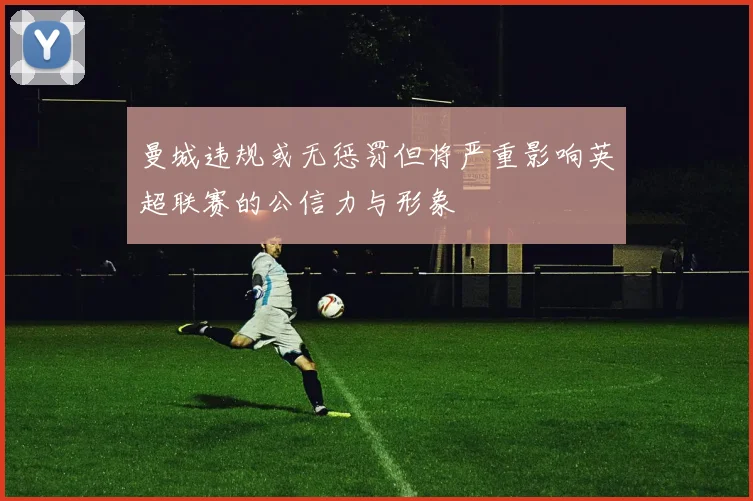 曼城违规或无惩罚但将严重影响英超联赛的公信力与形象