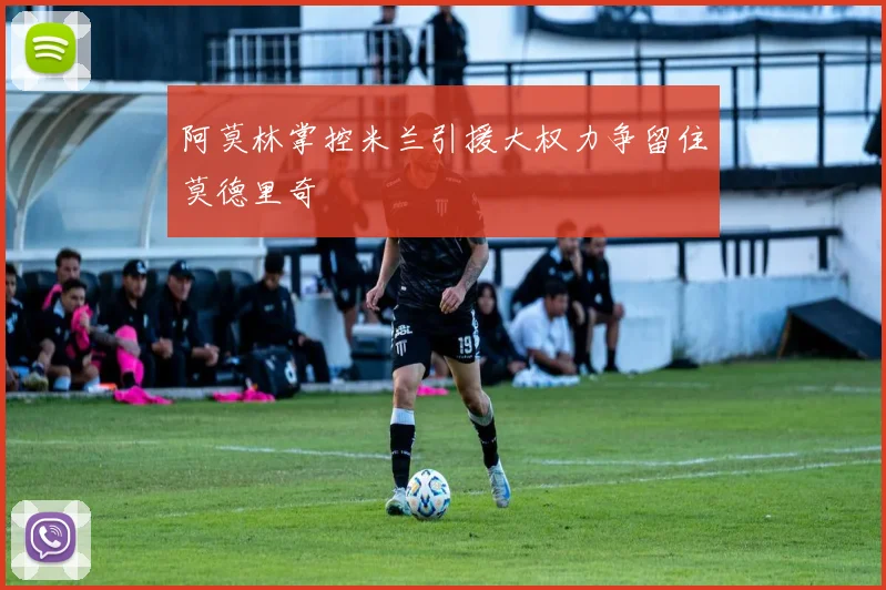 阿莫林掌控米兰引援大权力争留住莫德里奇