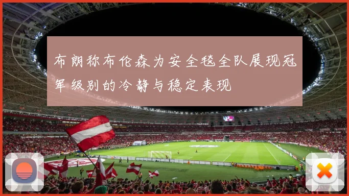 布朗称布伦森为安全毯全队展现冠军级别的冷静与稳定表现