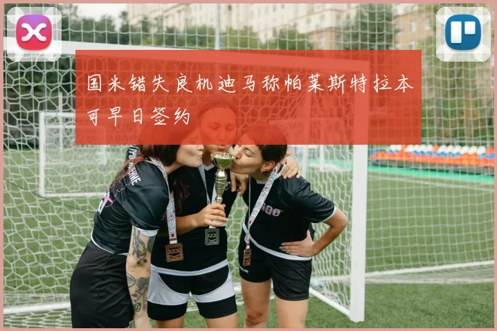 国米错失良机迪马称帕莱斯特拉本可早日签约