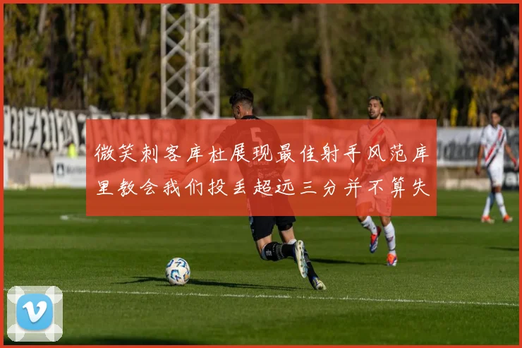 微笑刺客库杜展现最佳射手风范库里教会我们投丢超远三分并不算失误
