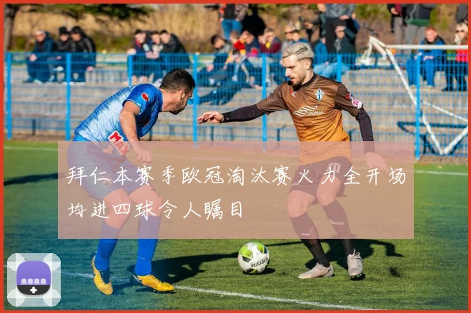 拜仁本赛季欧冠淘汰赛火力全开场均进四球令人瞩目